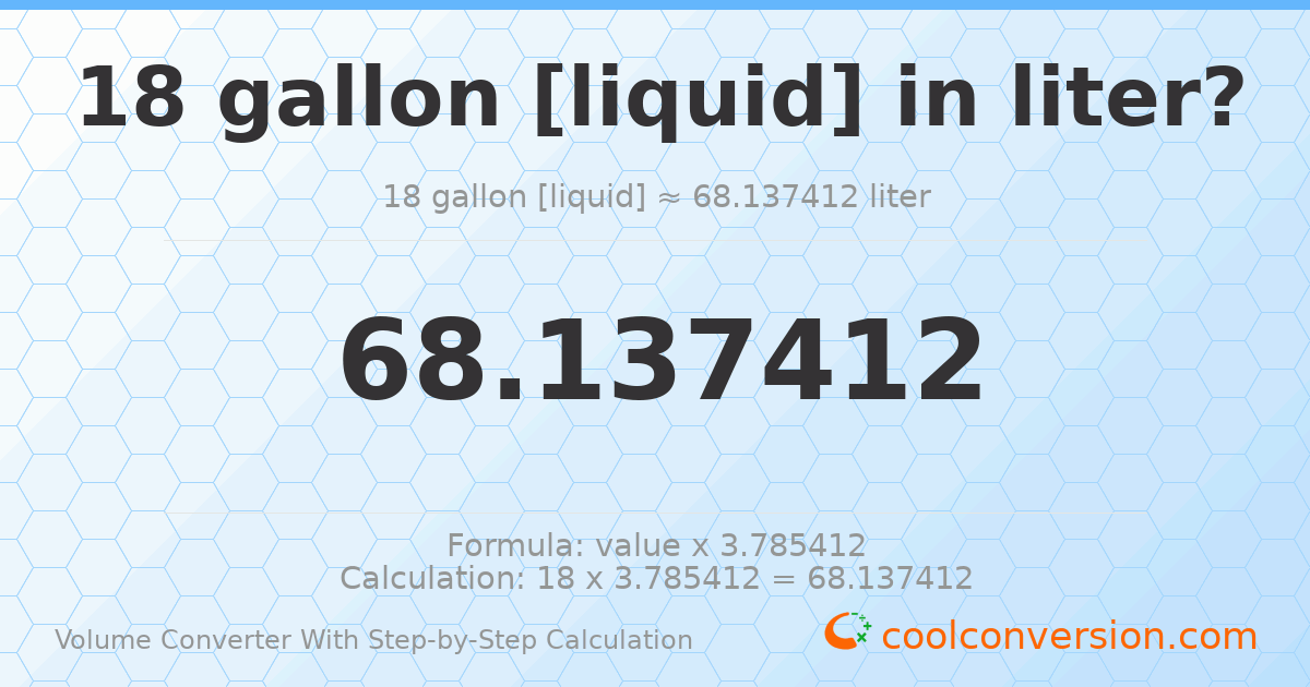 18 gallons [liquid] = 68.1374 liters